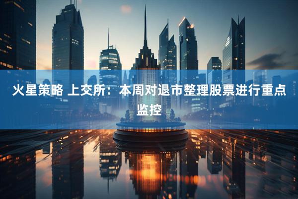 火星策略 上交所：本周对退市整理股票进行重点监控