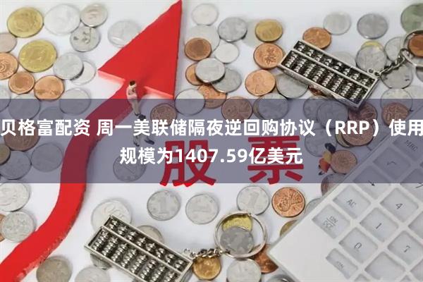 贝格富配资 周一美联储隔夜逆回购协议（RRP）使用规模为1407.59亿美元