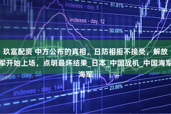 玖富配资 中方公布的真相，日防相拒不接受，解放军开始上场，点明最坏结果_日本_中国战机_中国海军