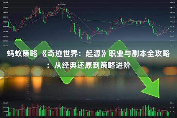 蚂蚁策略 《奇迹世界：起源》职业与副本全攻略：从经典还原到策略进阶