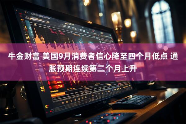 牛金财富 美国9月消费者信心降至四个月低点 通胀预期连续第二个月上升