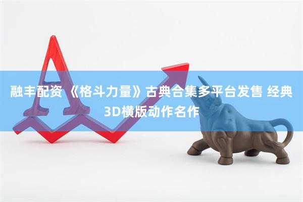 融丰配资 《格斗力量》古典合集多平台发售 经典3D横版动作名作